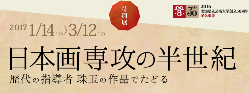 特別展 愛知県立芸術大学50周年記念 日本画専攻の半世紀−歴代の指導者 珠玉の作品でたどる−