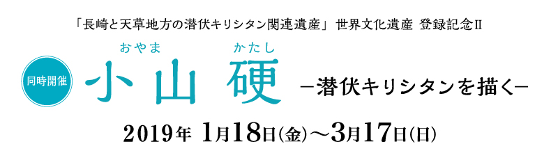 「長崎と天草地方の潜伏キリシタン関連遺産」世界文化遺産 登録記念II 小山(おやま) 硬(かたし) -潜伏キリシタンを描く-